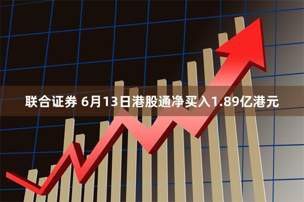 联合证券 6月13日港股通净买入1.89亿港元