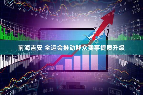 前海吉安 全运会推动群众赛事提质升级