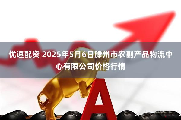 优速配资 2025年5月6日滕州市农副产品物流中心有限公司价格行情