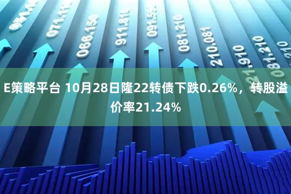 E策略平台 10月28日隆22转债下跌0.26%，转股溢价率21.24%